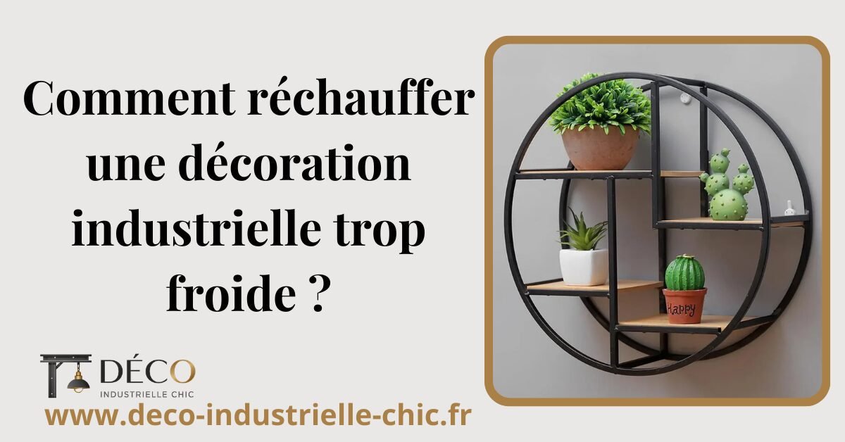 Comment réchauffer une décoration industrielle trop froide ? 1 4 Comment Rechauffer Une Decoration Industrielle Trop Froide